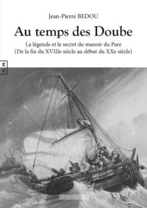 Au temps des Doube. La légende et le secret du manoir du Pare - Bedou Jean-Pierre