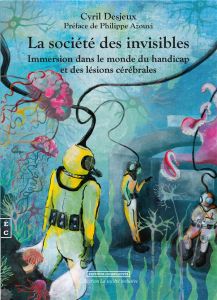 La société des invisibles. Immersion dans le monde du handicap et des lésions cérébrales - Desjeux Cyril