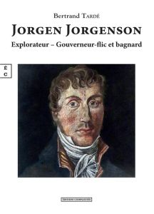 Jorgen Jorgenson - explorateur, gouverneur-flic et bagnard - Tardé Bertrand