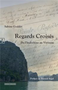 Regards croisés. De l'Indochine au Vietnam - Goddet Sabine - Ségal Patrick