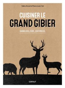 Cuisiner le grand gibier. Sanglier, cerf, chevreuil - Drouet Valéry - Viel Pierre-Louis