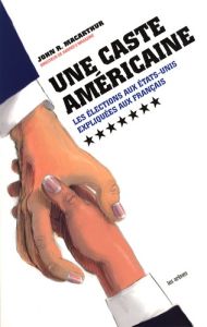 Une caste américaine. Les élections aux Etats-Unis expliquées aux Français - MacArthur John R. - Cyran Olivier