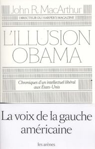 L'illusion Obama. Chroniques d'un intellectuel libéral aux Etats-Unis - MacArthur John R. - Marignac Thierry - Beccaria La