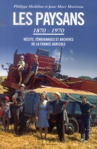 Les paysans (1870-1970). Récits, témoignages et archives de la France agricole - Madeline Philippe - Moriceau Jean-Marc