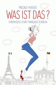 Was ist das ? Chroniques d'une française à Berlin - Hugues Pascale