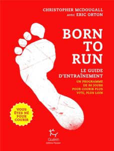 Born to run, le guide d'entraînement. Un programme de 90 jours pour courir plus vite, plus loin - McDougall Christopher - Orton Eric - Delfosse Auré