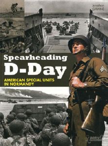 SPEARHEADING D-DAY - AMERICAN SPECIAL UNITS OF THE NORMANDY INVASION - GAWNE JONATHAN G.