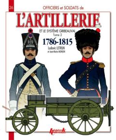 Officiers et soldats de l'artillerie et le système Gribeauval (1786-1815). Tome 2, L'artillerie à ch - Letrun Ludovic - Mongin Jean-Marie