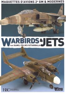 Warbirds & Jets. Maquettes d'avion 2e GM & modernes - Sztarbala Kamil Feliks - Astier Frédérik