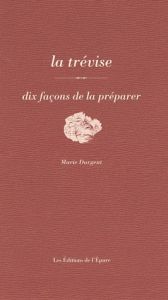 La trévise. Dix façons de la préparer - Dargent Marie