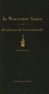 La Worcester Sauce. Dix façons de l'accommoder - Dargent Marie