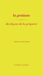 La gentiane. Dix façons de la préparer - Sévenet Gentil Valérie