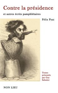 Contre la présidence et autres écrits pamphlétaires - Pyat Félix - Sabatier Guy