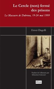 Le cercle (non) fermé des prisons. Le massacre de Dubrova, 19-24 mai 1999 - Dugolli Enver - Gricourt Sébastien