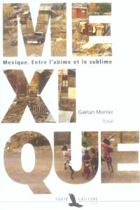 Mexique. Entre l'abîme et le sublime - Mortier Gaëtan