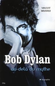 Bob Dylan. Au-delà du mythe - Brunner Vincent