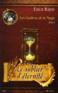 Les Gardiens de la Magie Tome 1 : Le sablier d'éternité - Kirov Erica - Fauchet Françoise