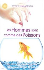 Les hommes sont comme des poissons. Tout ce qu'une femme doit savoir pour pêcher le bon - Nakamoto Steve - Tordo Hélène