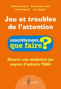 Jeu et troubles de l'attention. Réussir une médiation-jeu auprès d'enfants TDAH - Gueyraud Cédric