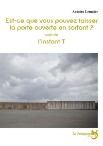 Est-ce que vous pouvez laisser la porte ouverte en sortant ? Suivi de L'instant T - Lemaire Antoine