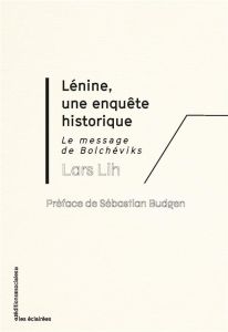 Lénine, une enquête historique. Le message des bolchEviks - Lih Lars - Budgen Sébastien - Douet Yohann - Fondu