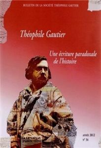 Bulletin de la Société Théophile Gautier N° 34/2012 : Théophile Gautier : une écriture paradoxale de - Lavaud Martine - Perrin-Saminadayar Corinne