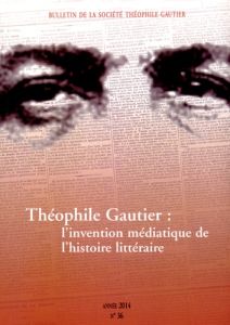 Bulletin de la Société Théophile Gautier N° 36/2014 : Théophile Gautier : l'invention médiatique de - Perrin-Saminadayar Corinne