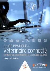 Guide pratique du vétérinaire connecté. Comment utiliser Internet et les médias sociaux - Santaner Grégory - Clerfeuille Fabrice