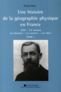 Une histoire de la géographie physique en France (XIXe-XXe siècles). Les hommes, les oeuvres, les id - Broc Numa - Calvet Marc - Giusti Christian