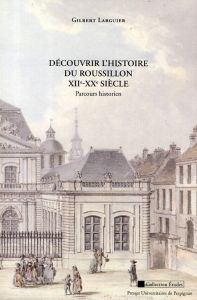 Découvrir l'histoire du Roussillon XIIe-XXe siècle. Parcours historien - Larguier Gilbert