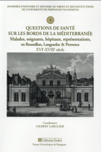 Questions de santé sur les bords de la Méditerranée. Malades, soignants, hôpitaux, représentations, - Larguier Gilbert