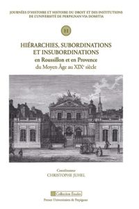 Hiérarchies, subordinations et insubordinations en Roussillon et en Provence du Moyen Age au XIXe si - Juhel Christophe