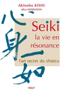 Seiki, la vie en résonance. L'art secret du shiatsu - Kishi Akinobu - Whieldon Alice - Strim Laurent