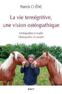 La vie tenségritive, une vision ostéopathique. Ostéopathie et maths %3B Ostéopathie et société - Chêne Patrick - Chanteraud Alain