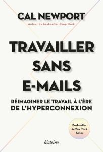 Travailler sans e-mails. Réimaginer le travail à l'ère de l'hyperconnexion - Newport Cal - Mercier Anthony