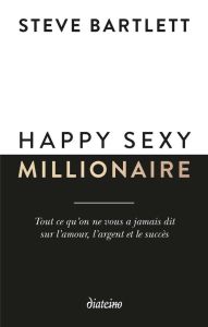 Happy sexy millionaire. Tout ce qu'on ne vous a jamais dit sur l'amour, l'argent et le succès - Bartlett Steven - Feig Solène