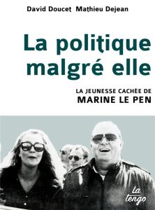 La politique malgré elle. La jeunesse cachée de Marine Le Pen - Doucet David - Dejean Mathieu