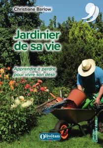 JARDINIER DE SA VIE - APPRENDRE A PERDRE POUR VIVRE SON DESIR - BARLOW, CHRISTIANE