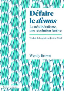 Défaire le dèmos. Le néolibéralisme, une révolution furtive - Brown Wendy - Vidal Jérôme