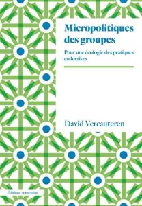 Micropolitiques des groupes. Pour une écologie des pratiques collectives - Vercauteren David - Müller Thierry - Crabbé Olivie