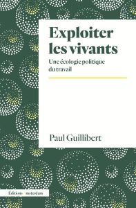 Exploiter les vivants. Une écologie politique du travail - Guillibert Paul