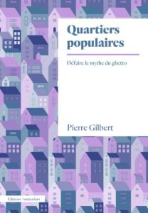 Quartiers populaires. Défaire le mythe du ghetto - Gilbert Pierre