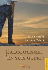 L'alcoolisme, j'en suis guéri ! - Primard Yves - Valera Antonia