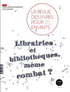 La revue des livres pour enfants N° 298, décembre 2017 : Librairies et bibliothèques, même combat ? - Lallouet Marie