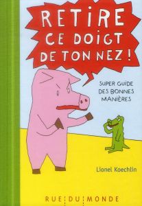 Retire ce doigt de ton nez / Super guide des bonnes manières - Koechlin Lionel