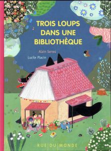 Trois loups dans une bibliothèque - Serres Alain - Placin Lucile