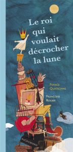 Le roi qui voulait décrocher la lune - Quatromme France - Rogier Françoise