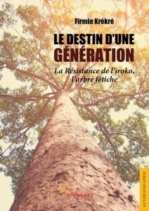 Le Destin d'une génération. La résistance de l'iroko, l'arbre fétiche - Krékré Firmin