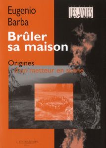 Brûler sa maison. Origines d'un metteur en scène - Barba Eugenio - Deschamps-Pria Eliane