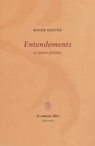 Entendements et autres poèmes - Dextre Roger